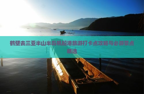 鹤壁去三亚半山半岛帆船港旅游打卡点攻略与必游景点精选