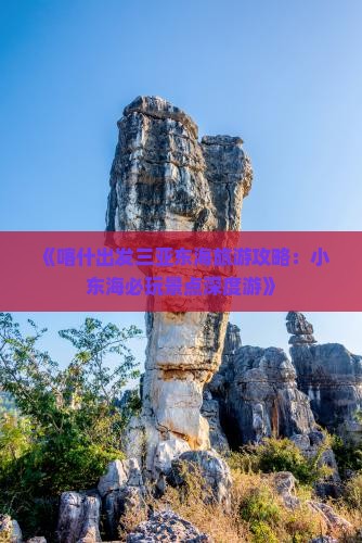 《喀什出发三亚东海旅游攻略：小东海必玩景点深度游》