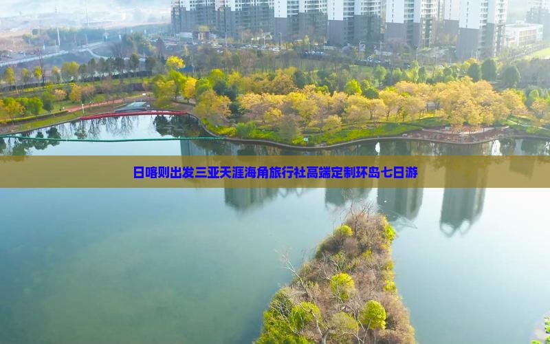 日喀则出发三亚天涯海角旅行社高端定制环岛七日游