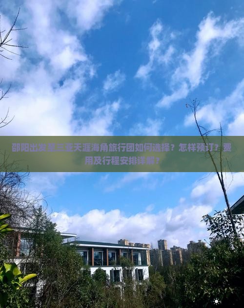 邵阳出发至三亚天涯海角旅行团如何选择？怎样预订？费用及行程安排详解？