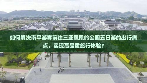 如何解决南平游客前往三亚凤凰岭公园五日游的出行痛点，实现高品质旅行体验？