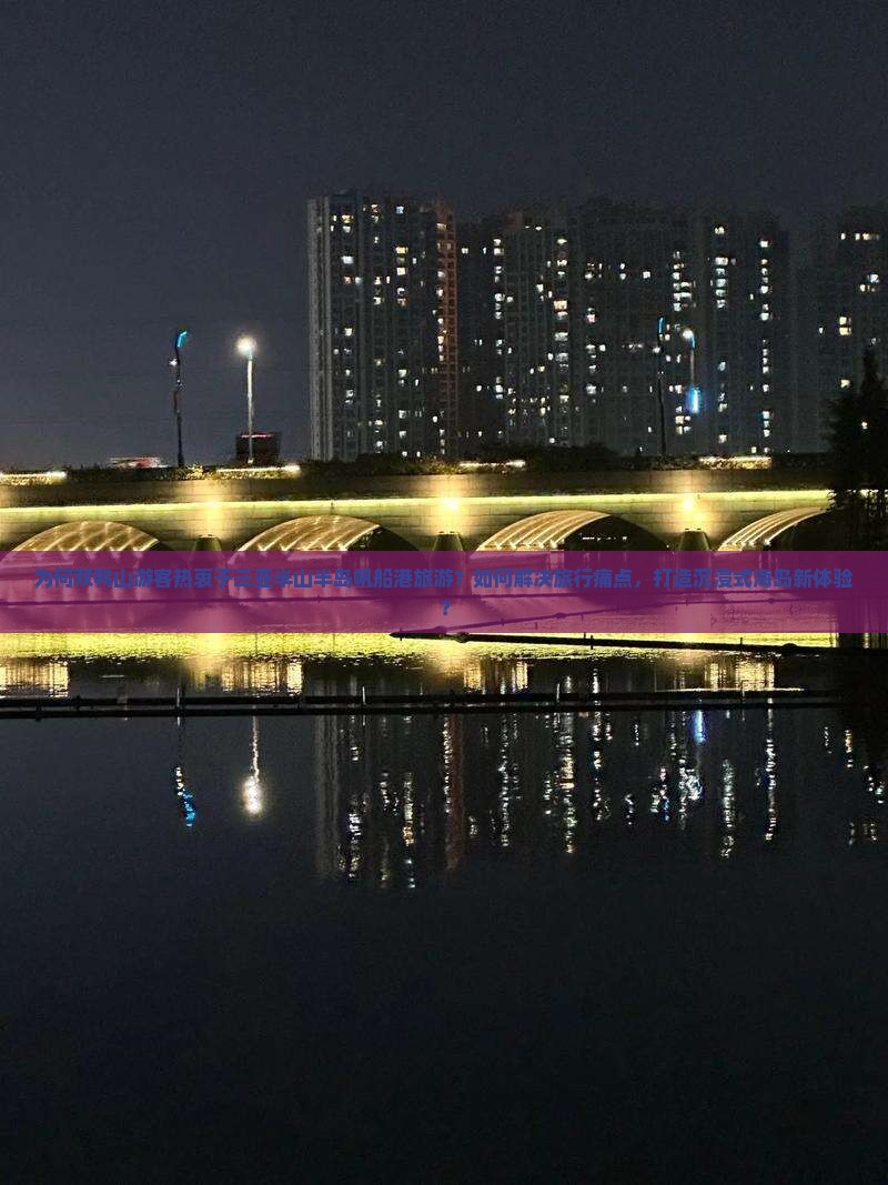 为何双鸭山游客热衷于三亚半山半岛帆船港旅游？如何解决旅行痛点，打造沉浸式海岛新体验？