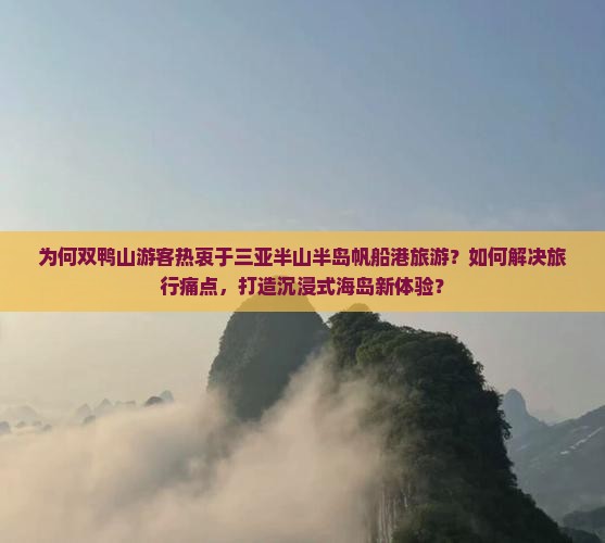 为何双鸭山游客热衷于三亚半山半岛帆船港旅游？如何解决旅行痛点，打造沉浸式海岛新体验？