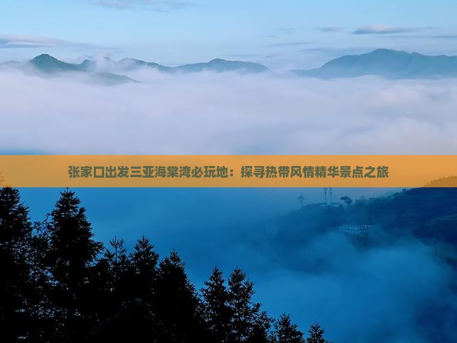 张家口出发三亚海棠湾必玩地：探寻热带风情精华景点之旅