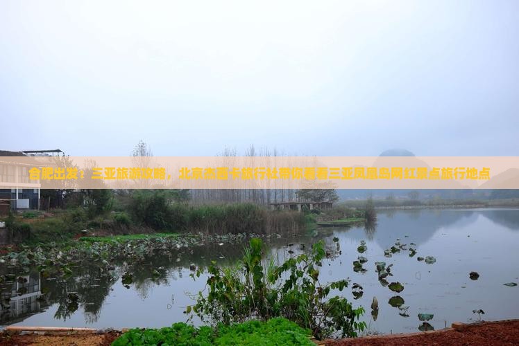 合肥出发：三亚旅游攻略，北京杰西卡旅行社带你看看三亚凤凰岛网红景点旅行地点