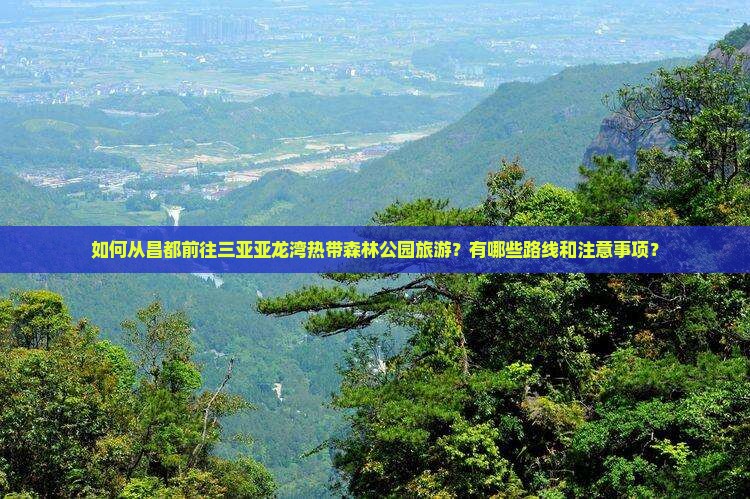如何从昌都前往三亚亚龙湾热带森林公园旅游？有哪些路线和注意事项？