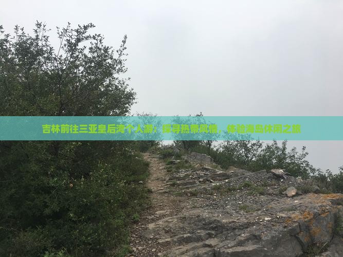 吉林前往三亚皇后湾个人游：探寻热带风情，体验海岛休闲之旅
