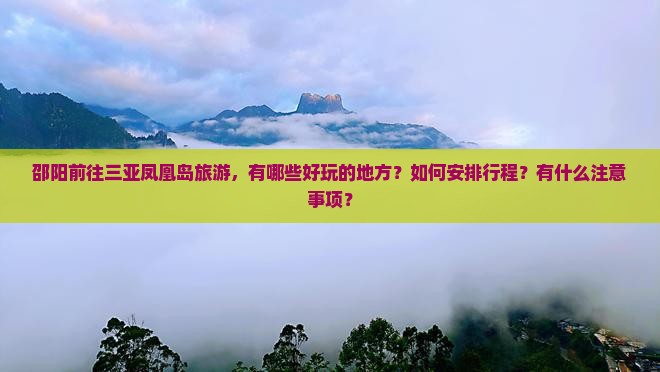 邵阳前往三亚凤凰岛旅游，有哪些好玩的地方？如何安排行程？有什么注意事项？