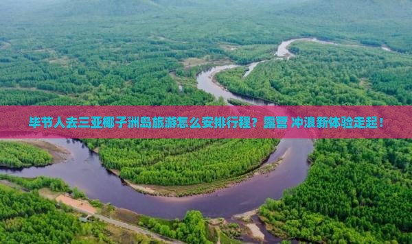 毕节人去三亚椰子洲岛旅游怎么安排行程？露营+冲浪新体验走起！