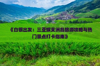 《白银出发：三亚蜈支洲岛旅游攻略与热门景点打卡指南》