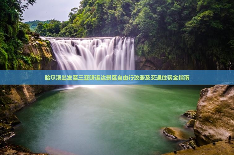 哈尔滨出发至三亚呀诺达景区自由行攻略及交通住宿全指南