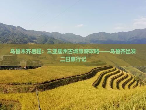乌鲁木齐启程：三亚崖州古城旅游攻略——乌鲁齐出发二日旅行记