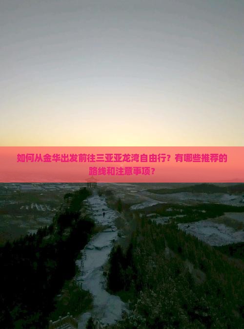 如何从金华出发前往三亚亚龙湾自由行？有哪些推荐的路线和注意事项？