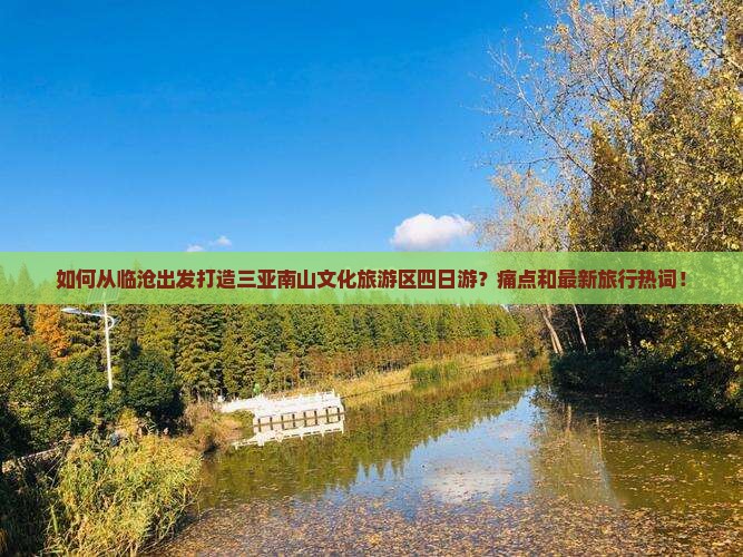 如何从临沧出发打造三亚南山文化旅游区四日游？痛点和最新旅行热词！