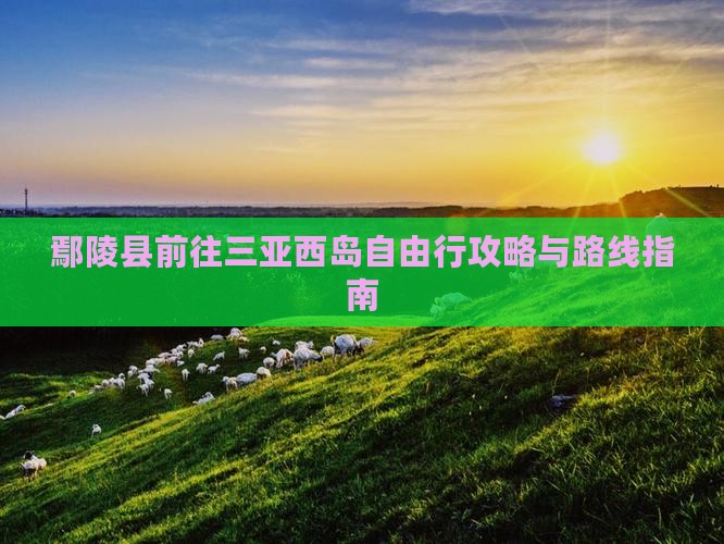 鄢陵县前往三亚西岛自由行攻略与路线指南