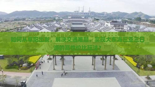 如何从阜阳出发，解决交通难题，实现大东海三亚三日游的高性价比玩法？