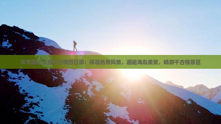 毕节前往三亚千古情四日游：探寻热带风情，邂逅海岛美景，畅游千古情景区