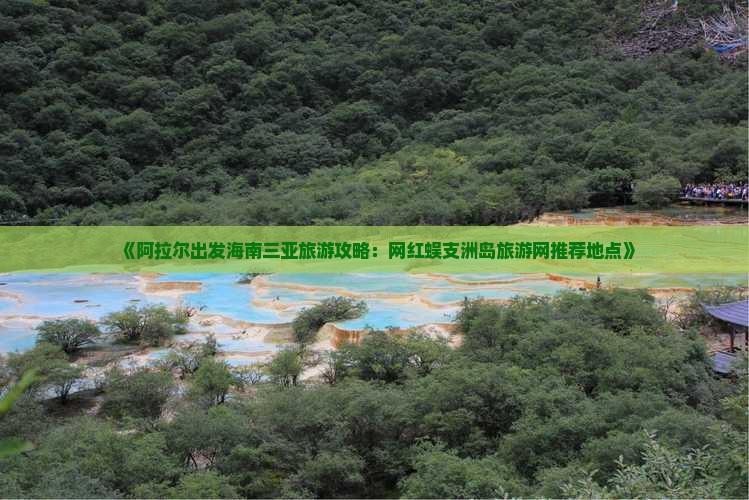 《阿拉尔出发海南三亚旅游攻略：网红蜈支洲岛旅游网推荐地点》