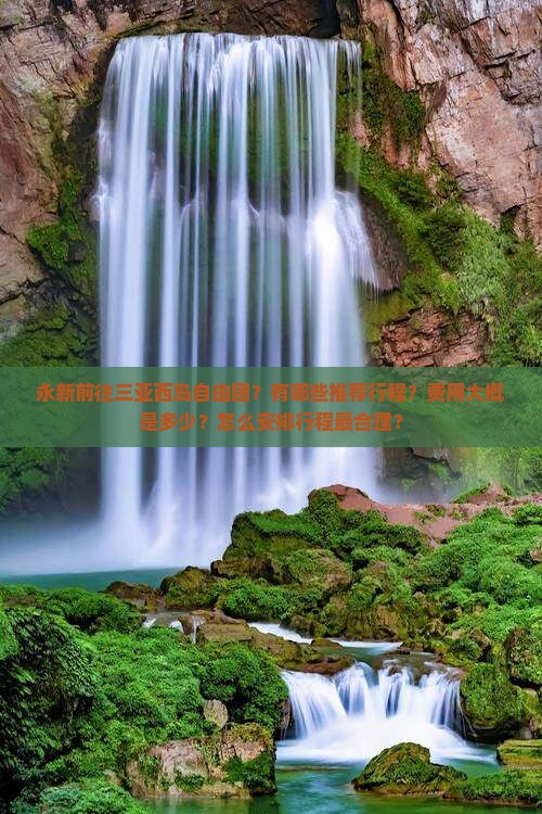 永新前往三亚西岛自由团？有哪些推荐行程？费用大概是多少？怎么安排行程最合理？