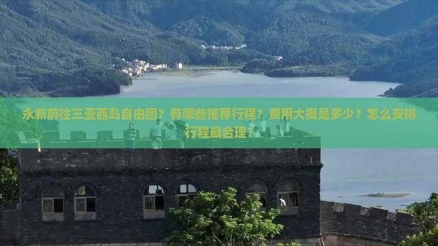 永新前往三亚西岛自由团？有哪些推荐行程？费用大概是多少？怎么安排行程最合理？