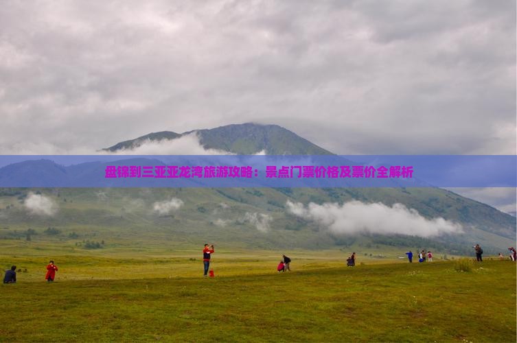 盘锦到三亚亚龙湾旅游攻略：景点门票价格及票价全解析