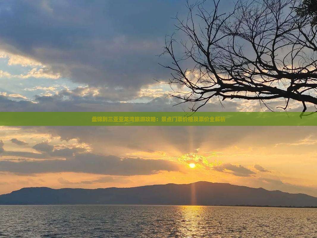 盘锦到三亚亚龙湾旅游攻略：景点门票价格及票价全解析