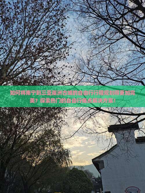 如何将南宁到三亚崖洲古城的自由行行程规划得更加完美？探索热门的自由行痛点解决方案！