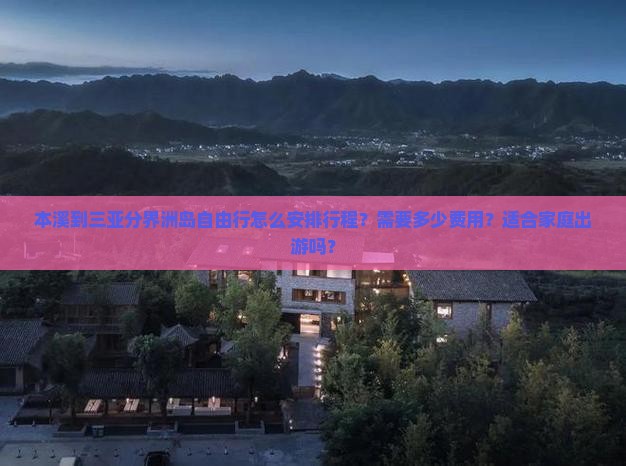 本溪到三亚分界洲岛自由行怎么安排行程？需要多少费用？适合家庭出游吗？