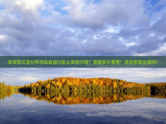 本溪到三亚分界洲岛自由行怎么安排行程？需要多少费用？适合家庭出游吗？