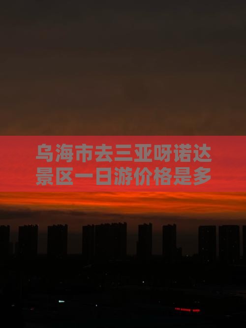 乌海市去三亚呀诺达景区一日游价格是多少