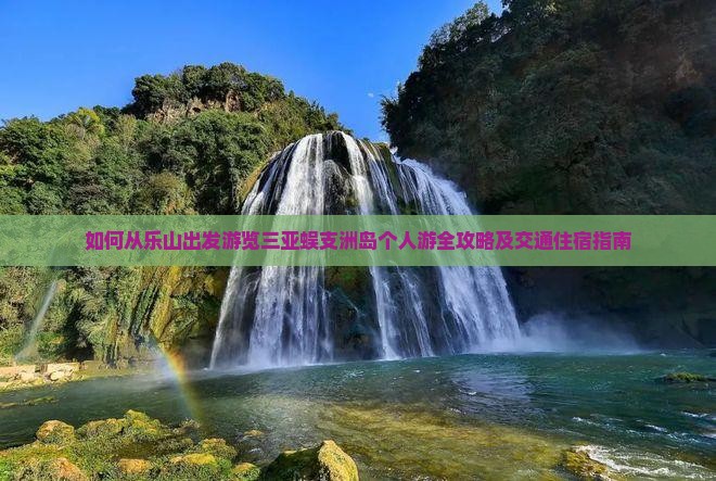 如何从乐山出发游览三亚蜈支洲岛个人游全攻略及交通住宿指南