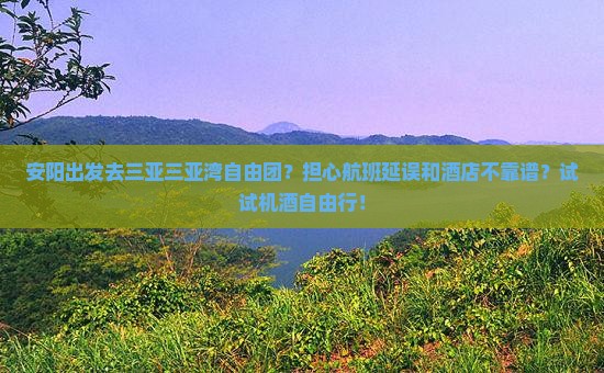 安阳出发去三亚三亚湾自由团？担心航班延误和酒店不靠谱？试试机酒自由行！