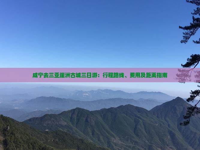 咸宁去三亚崖洲古城三日游：行程路线、费用及距离指南