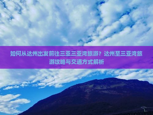 如何从达州出发前往三亚三亚湾旅游？达州至三亚湾旅游攻略与交通方式解析