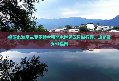 揭阳出发至三亚亚特兰蒂斯水世界五日游行程、攻略及预订指南