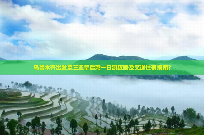 乌鲁木齐出发至三亚皇后湾一日游攻略及交通住宿指南？