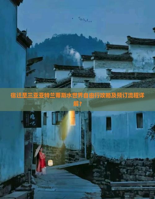 宿迁至三亚亚特兰蒂斯水世界自由行攻略及预订流程详解？