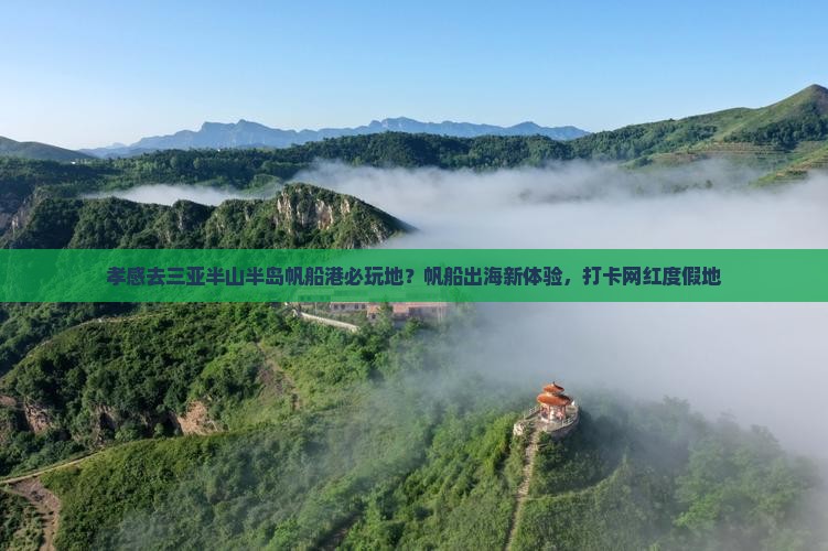 孝感去三亚半山半岛帆船港必玩地？帆船出海新体验，打卡网红度假地