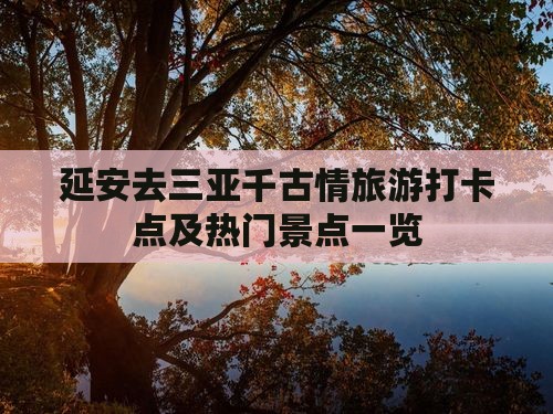 延安去三亚千古情旅游打卡点及热门景点一览