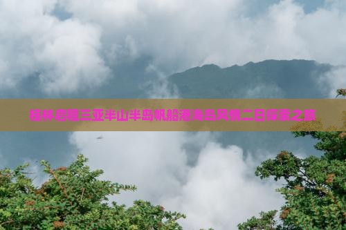 桂林启程三亚半山半岛帆船港海岛风情二日探索之旅
