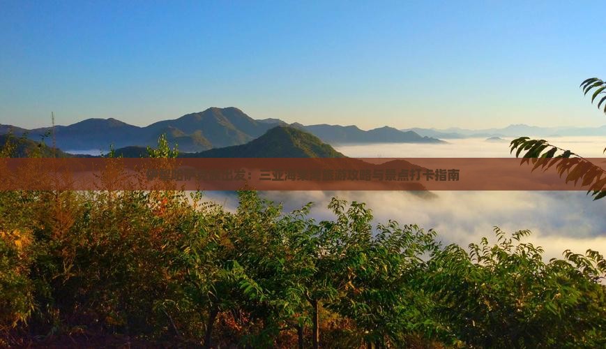 伊犁哈萨克族出发：三亚海棠湾旅游攻略与景点打卡指南