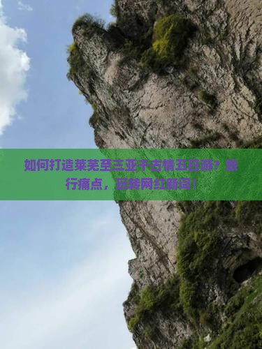 如何打造莱芜至三亚千古情五日游？旅行痛点，玩转网红新词！