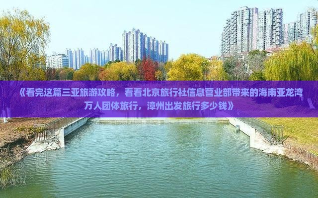 《看完这篇三亚旅游攻略，看看北京旅行社信息营业部带来的海南亚龙湾万人团体旅行，漳州出发旅行多少钱》