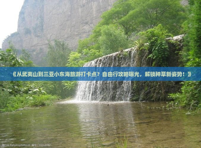 《从武夷山到三亚小东海旅游打卡点？自由行攻略曝光，解锁种草新姿势！》
