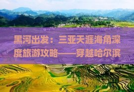 黑河出发：三亚天涯海角深度旅游攻略——穿越哈尔滨、漠河，精选路线与景点详解，旅行社推荐行程