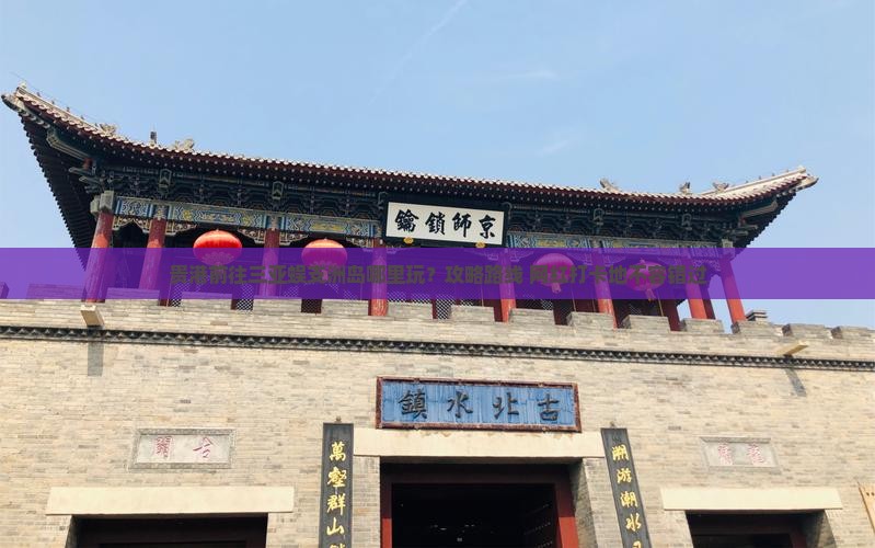贵港前往三亚蜈支洲岛哪里玩？攻略路线+网红打卡地不容错过