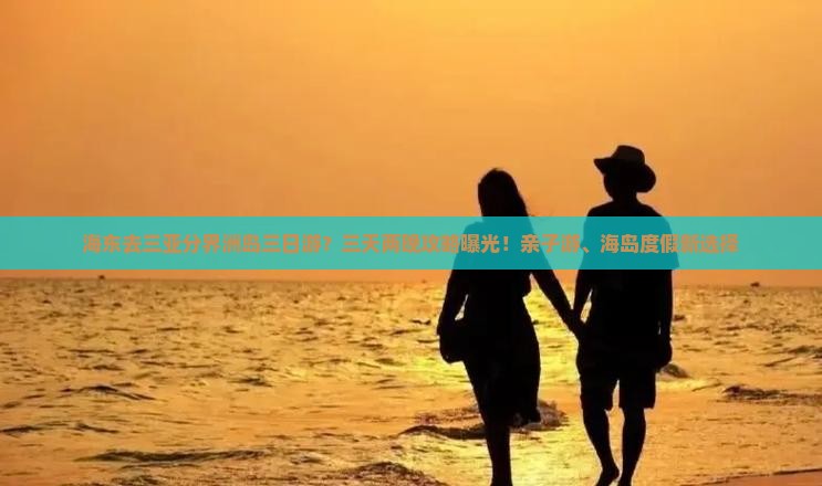 海东去三亚分界洲岛三日游？三天两晚攻略曝光！亲子游、海岛度假新选择