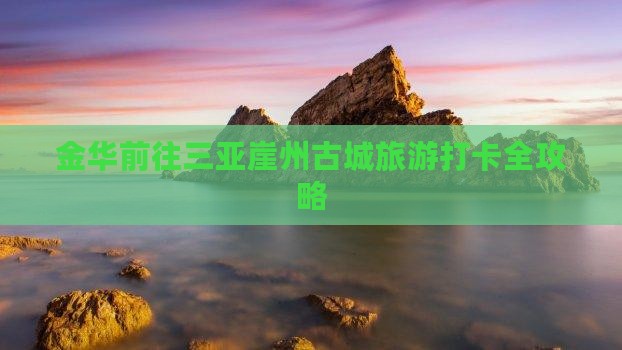 金华前往三亚崖州古城旅游打卡全攻略