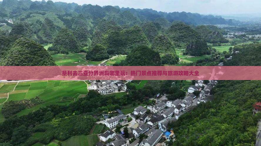 垦利去三亚分界洲岛哪里玩：热门景点推荐与旅游攻略大全
