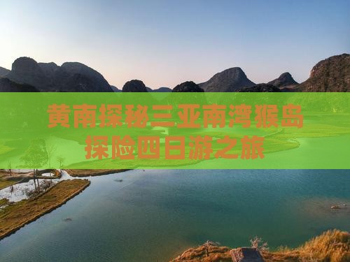 黄南探秘三亚南湾猴岛探险四日游之旅